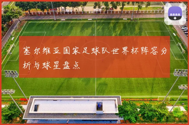 塞尔维亚国家足球队世界杯阵容分析与球星盘点