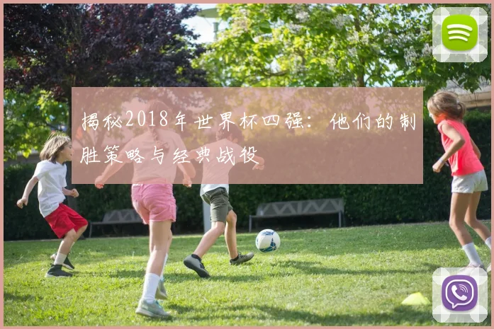 揭秘2018年世界杯四强：他们的制胜策略与经典战役