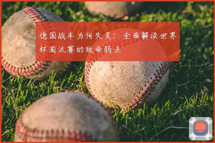 德国战车为何失灵：全面解读世界杯淘汰赛的致命弱点