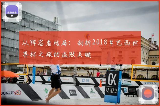 从阵容看结局：剖析2018年巴西世界杯之旅的成败关键