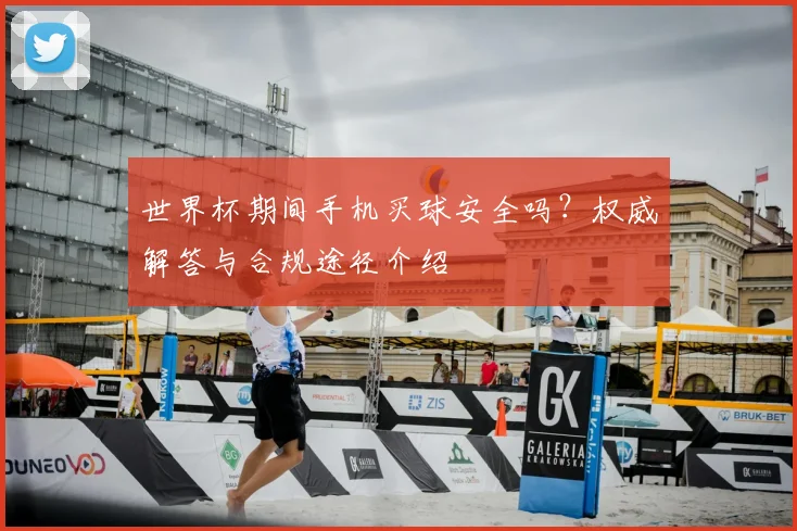 世界杯期间手机买球安全吗？权威解答与合规途径介绍