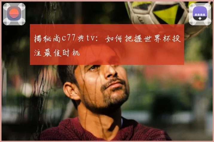 揭秘尚c77典tv：如何把握世界杯投注最佳时机