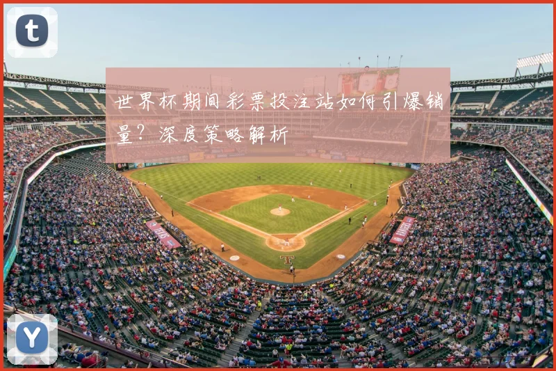 世界杯期间彩票投注站如何引爆销量？深度策略解析