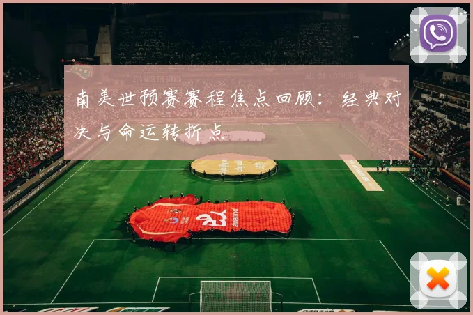 南美世预赛赛程焦点回顾:经典对决与命运转折点
