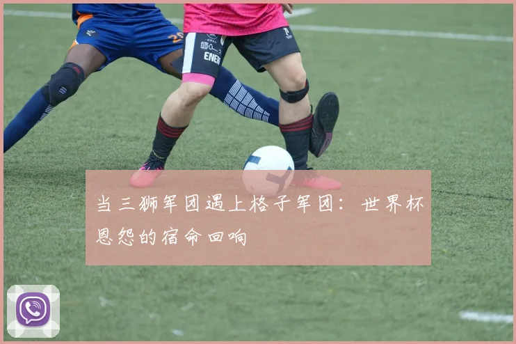 当三狮军团遇上格子军团:世界杯恩怨的宿命回响