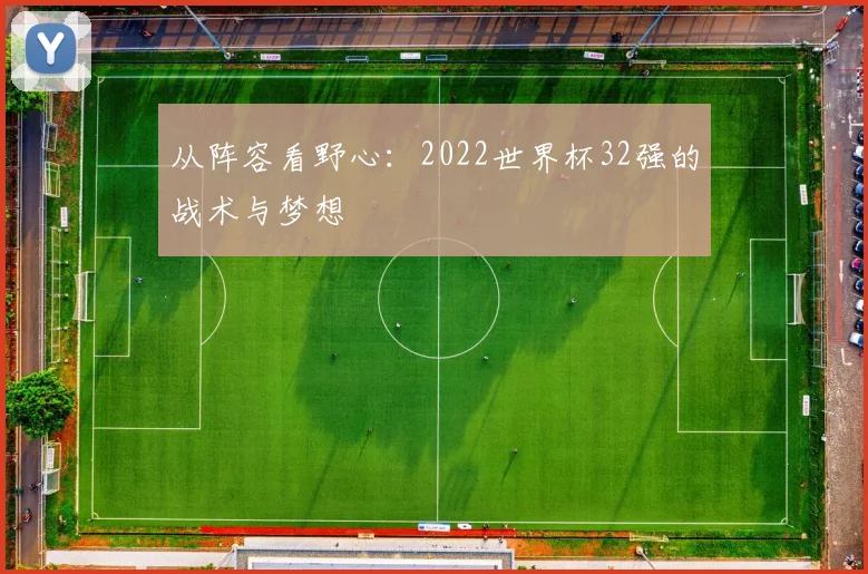 从阵容看野心：2022世界杯32强的战术与梦想