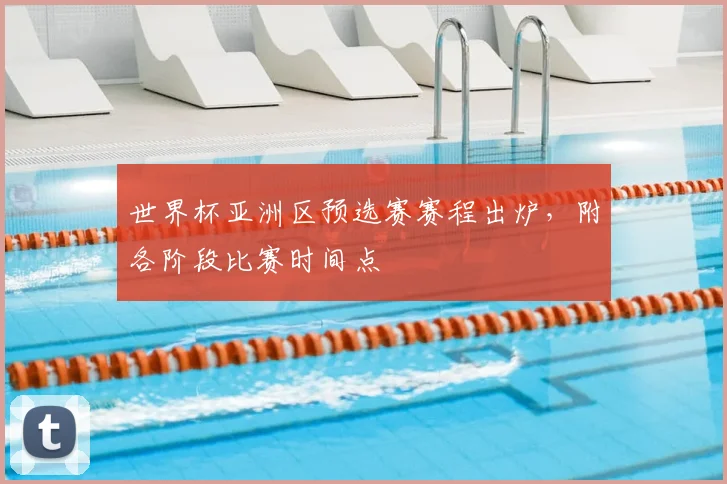 世界杯亚洲区预选赛赛程出炉,附各阶段比赛时间点
