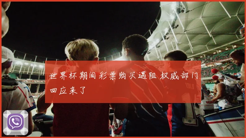 世界杯期间彩票购买遇阻 权威部门回应来了