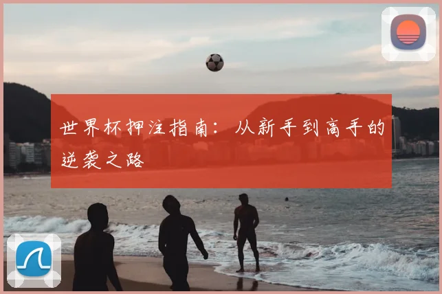 世界杯押注指南：从新手到高手的逆袭之路