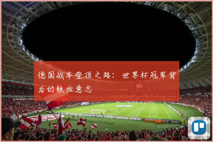 德国战车登顶之路：世界杯冠军背后的铁血意志