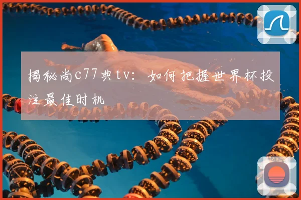 揭秘尚c77典tv：如何把握世界杯投注最佳时机