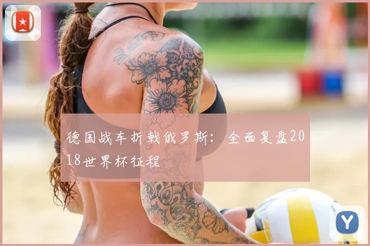 德国战车折戟俄罗斯：全面复盘2018世界杯征程