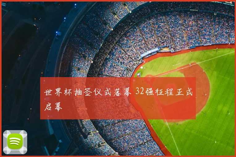 世界杯抽签仪式落幕 32强征程正式启幕