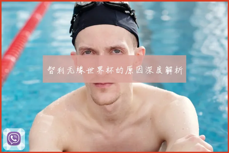 智利无缘世界杯的原因深度解析